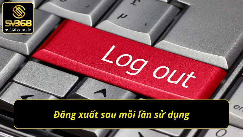 Đăng xuất sau mỗi lần sử dụng khi đã đăng nhập SV368