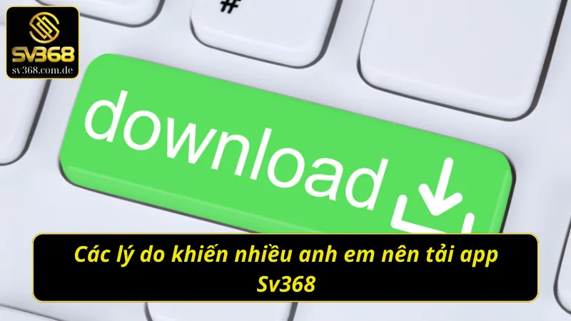 Những ưu điểm nổi trội khi tiến hành tải app Sv368