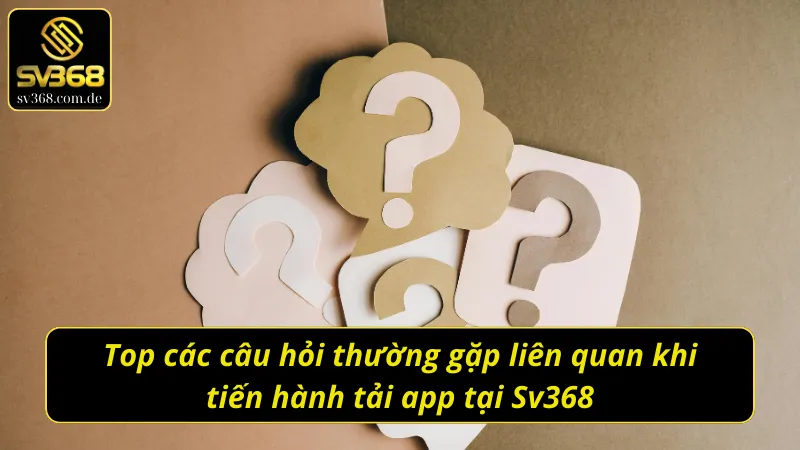 Giải đáp chi tiết các thắc mắc khi tải app Sv368 